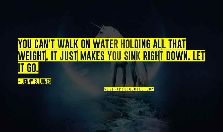 Just Let It Go Quotes By Jenny B. Jones: You can't walk on water holding all that