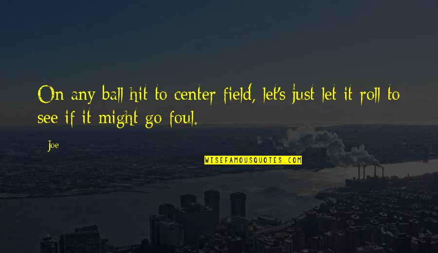 Just Let It Go Quotes By Joe: On any ball hit to center field, let's