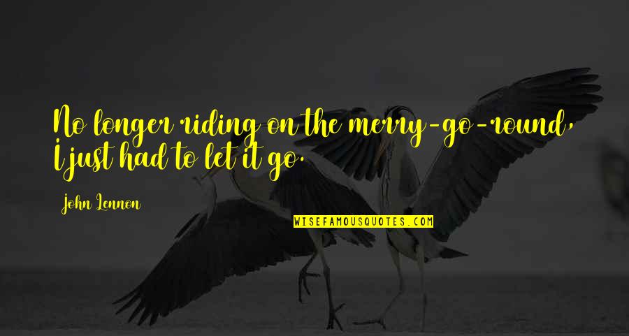 Just Let It Go Quotes By John Lennon: No longer riding on the merry-go-round, I just