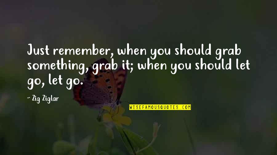 Just Let It Go Quotes By Zig Ziglar: Just remember, when you should grab something, grab