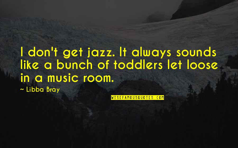 Just Let Loose Quotes By Libba Bray: I don't get jazz. It always sounds like