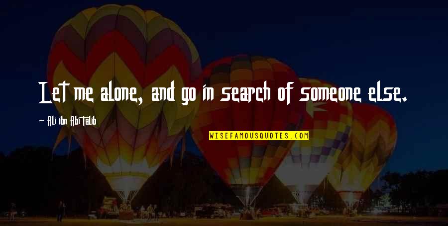 Just Let Me Alone Quotes By Ali Ibn Abi Talib: Let me alone, and go in search of