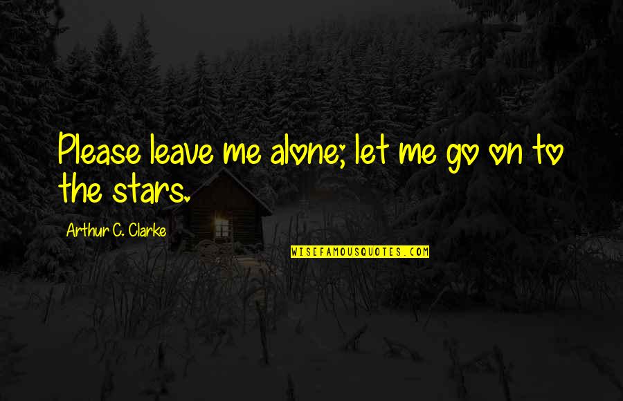 Just Let Me Alone Quotes By Arthur C. Clarke: Please leave me alone; let me go on