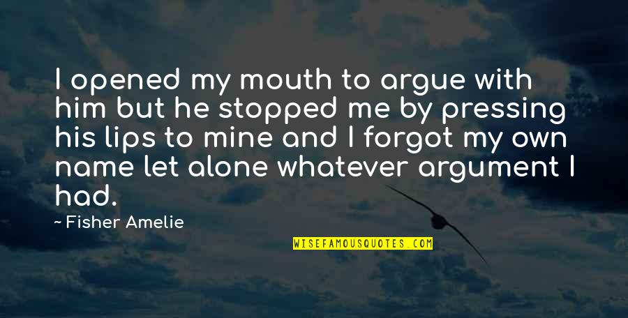 Just Let Me Alone Quotes By Fisher Amelie: I opened my mouth to argue with him