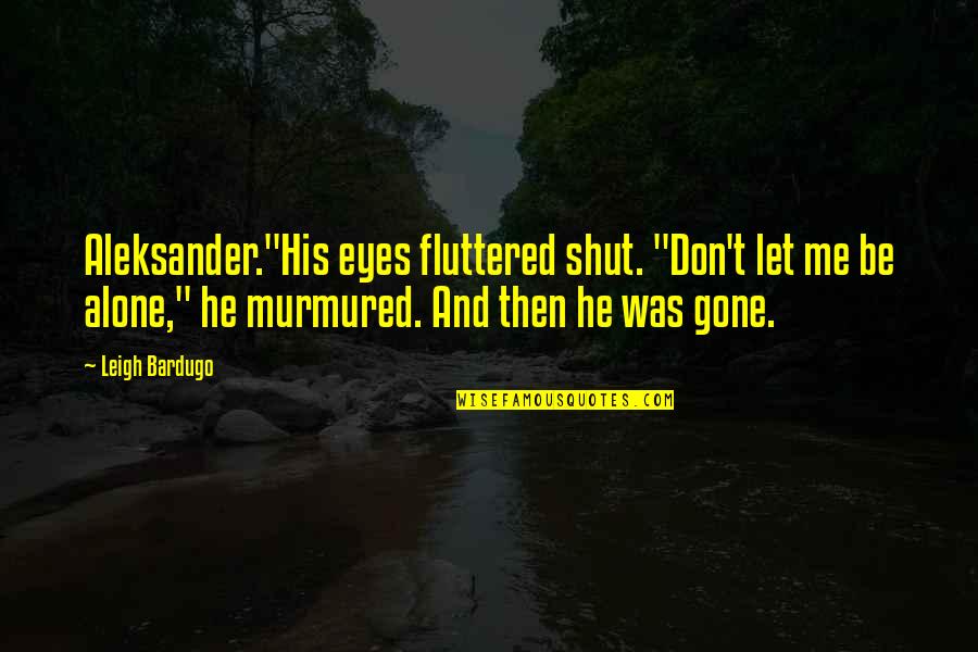 Just Let Me Alone Quotes By Leigh Bardugo: Aleksander."His eyes fluttered shut. "Don't let me be