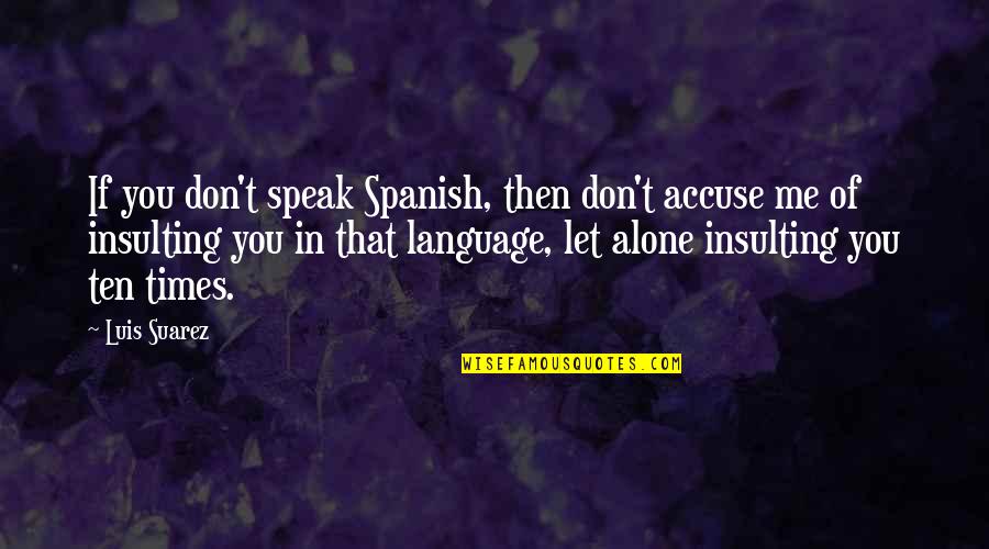 Just Let Me Alone Quotes By Luis Suarez: If you don't speak Spanish, then don't accuse