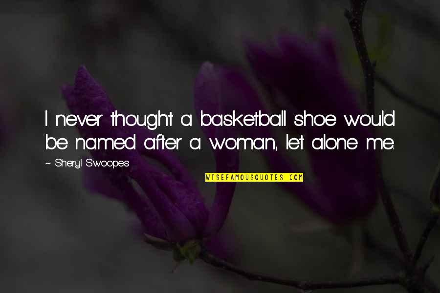 Just Let Me Alone Quotes By Sheryl Swoopes: I never thought a basketball shoe would be