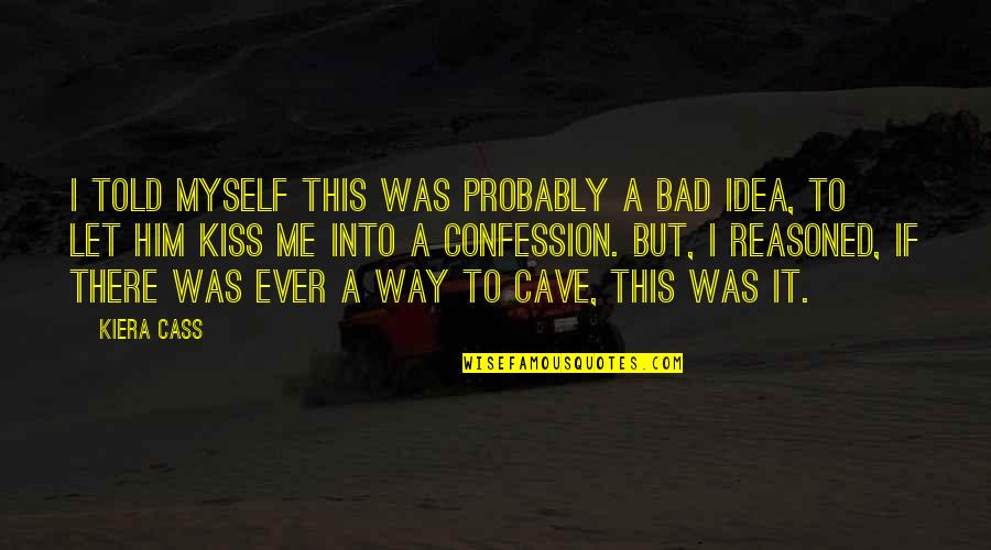 Just Let Me Be Myself Quotes By Kiera Cass: I told myself this was probably a bad Just Let Me Be Myself Quotes By Kiera Cass: I told myself this was probably a bad