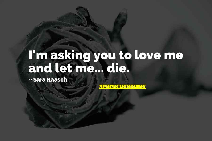 Just Let Me Die Quotes By Sara Raasch: I'm asking you to love me and let