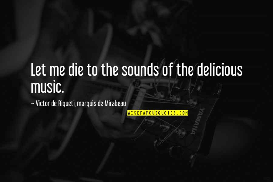 Just Let Me Die Quotes By Victor De Riqueti, Marquis De Mirabeau: Let me die to the sounds of the