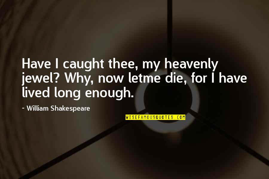 Just Let Me Die Quotes By William Shakespeare: Have I caught thee, my heavenly jewel? Why,