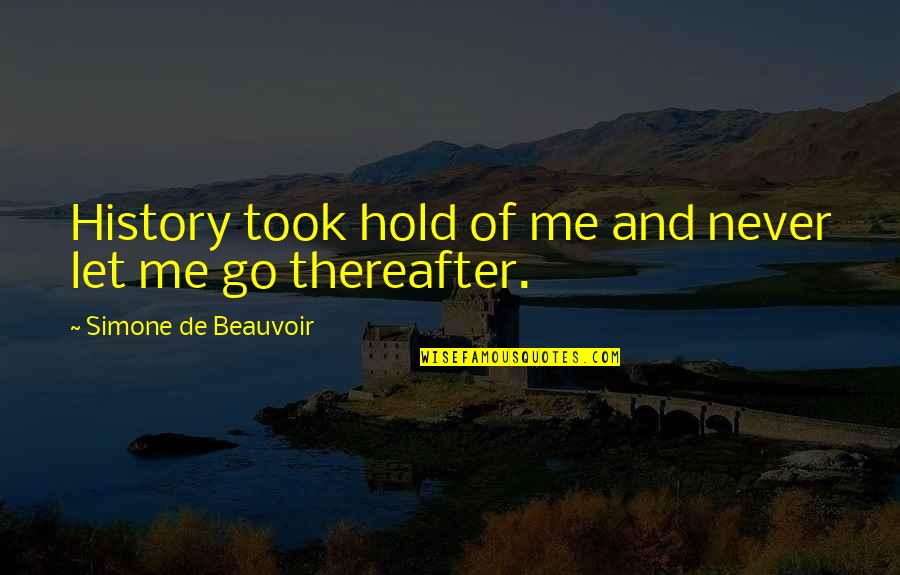 Just Let Me Go Quotes By Simone De Beauvoir: History took hold of me and never let