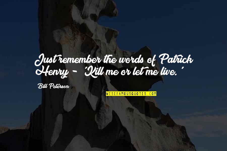 Just Let Me Live Quotes By Bill Peterson: Just remember the words of Patrick Henry -