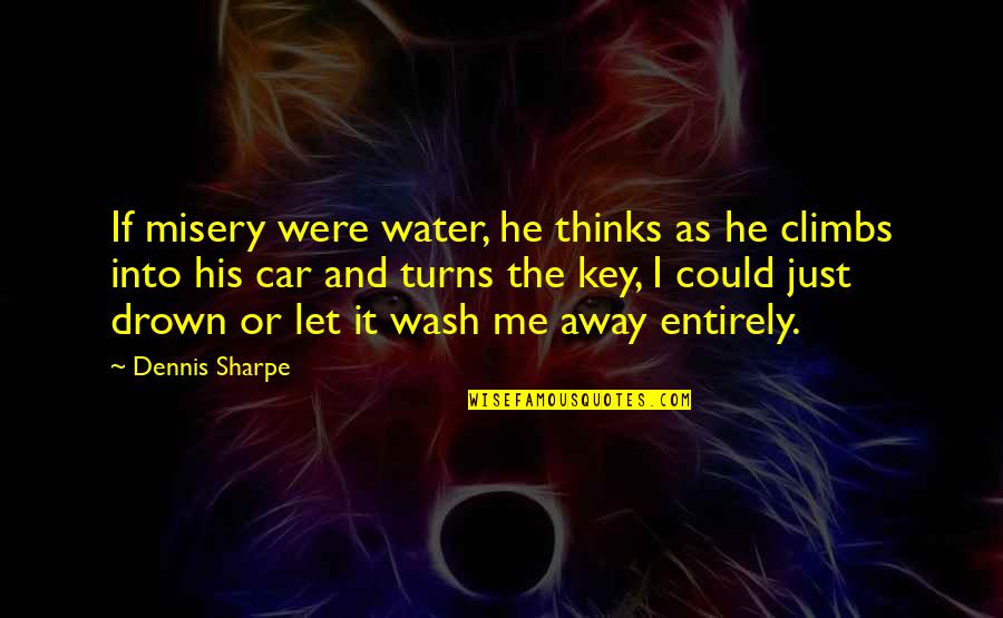 Just Let Me Quotes By Dennis Sharpe: If misery were water, he thinks as he