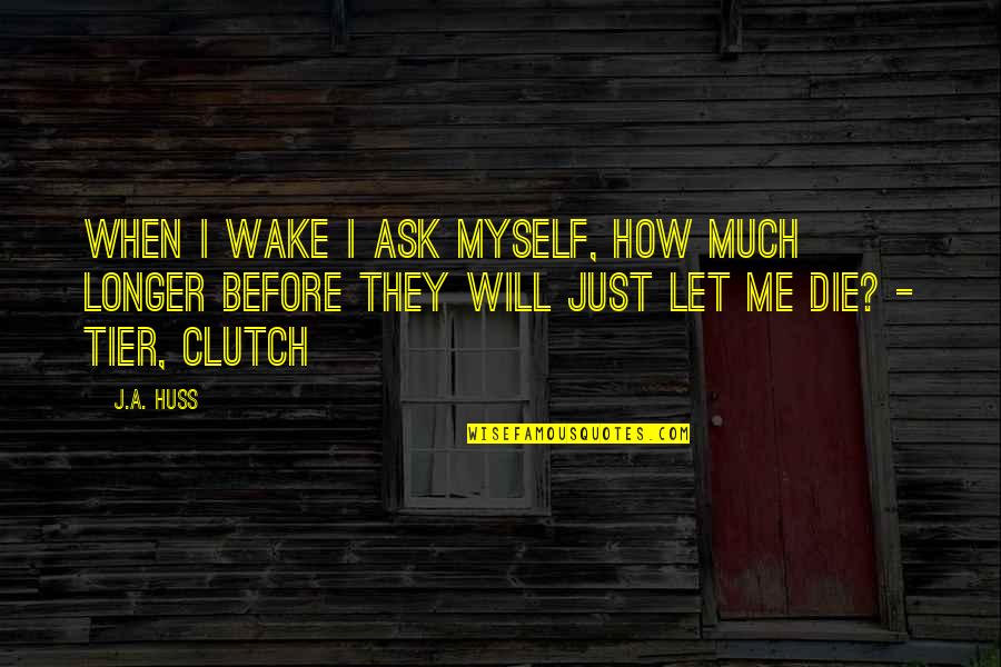 Just Let Me Quotes By J.A. Huss: When I wake I ask myself, how much