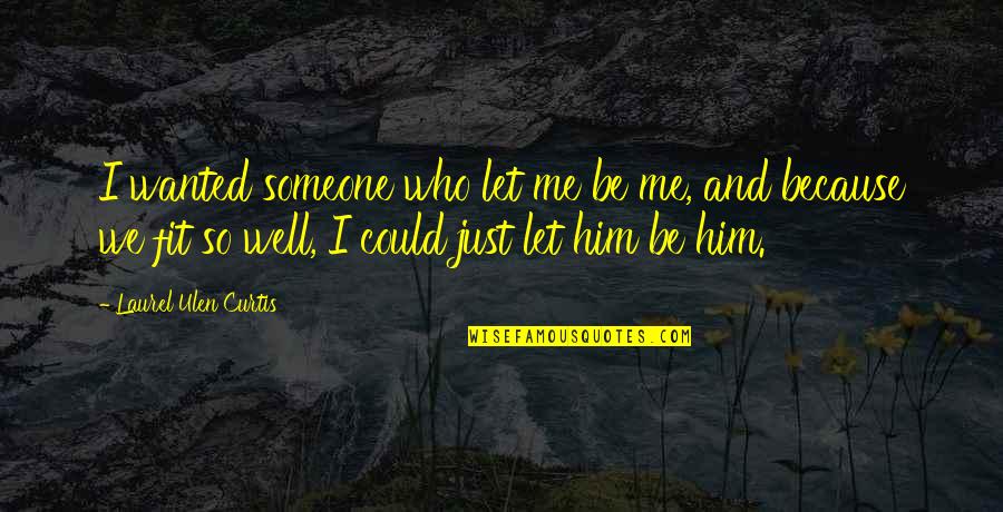 Just Let Me Quotes By Laurel Ulen Curtis: I wanted someone who let me be me,