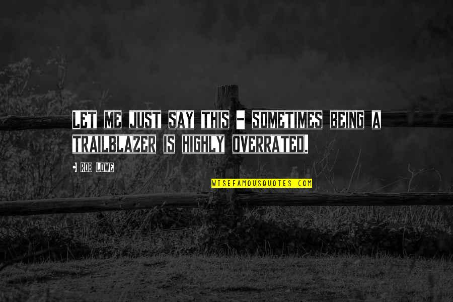 Just Let Me Quotes By Rob Lowe: Let me just say this - sometimes being