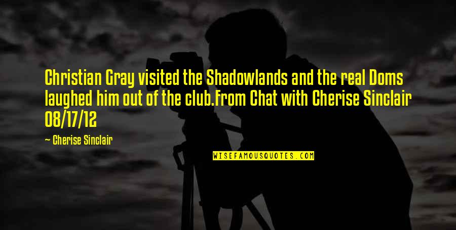 Just Let Them Talk Quotes By Cherise Sinclair: Christian Gray visited the Shadowlands and the real