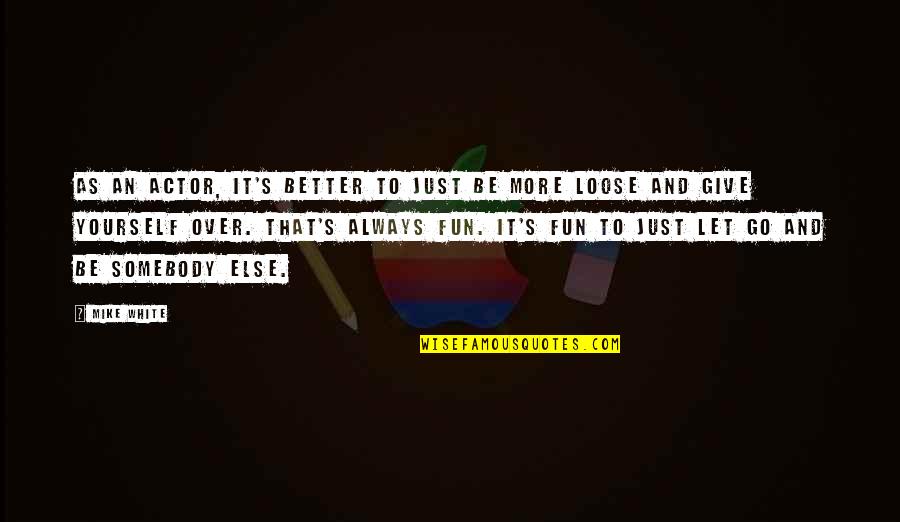 Just Letting Go Quotes By Mike White: As an actor, it's better to just be