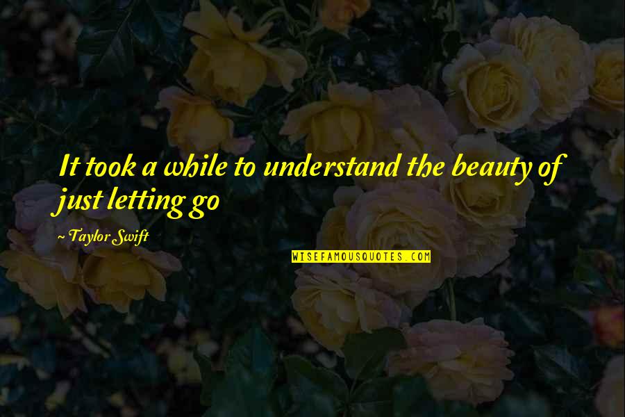 Just Letting Go Quotes By Taylor Swift: It took a while to understand the beauty