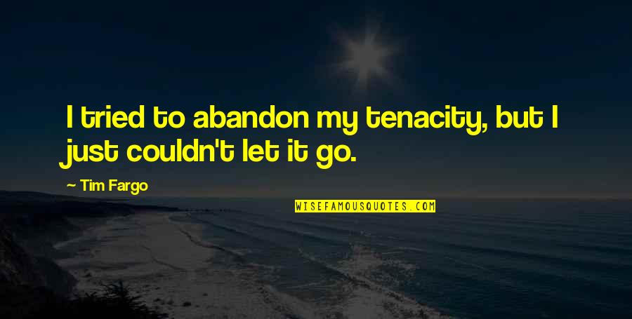 Just Letting Go Quotes By Tim Fargo: I tried to abandon my tenacity, but I