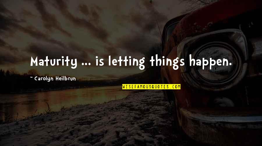 Just Letting Things Happen Quotes By Carolyn Heilbrun: Maturity ... is letting things happen. Just Letting Things Happen Quotes By Carolyn Heilbrun: Maturity ... is letting things happen.