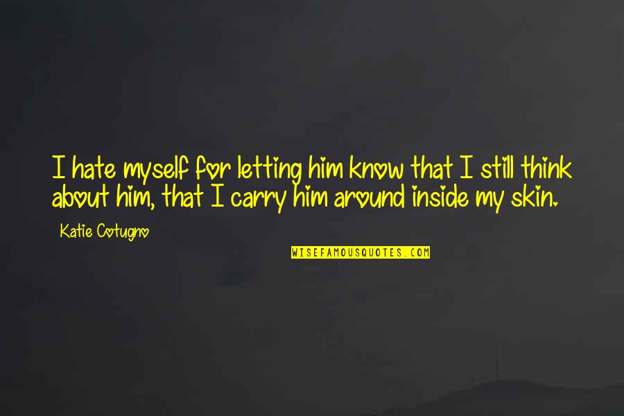 Just Letting You Know Quotes By Katie Cotugno: I hate myself for letting him know that Just Letting You Know Quotes By Katie Cotugno: I hate myself for letting him know that