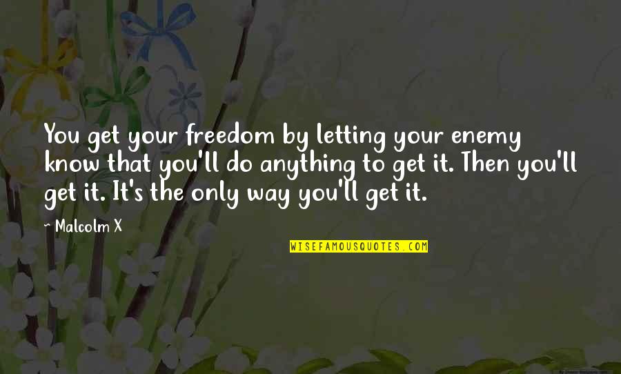 Just Letting You Know Quotes By Malcolm X: You get your freedom by letting your enemy