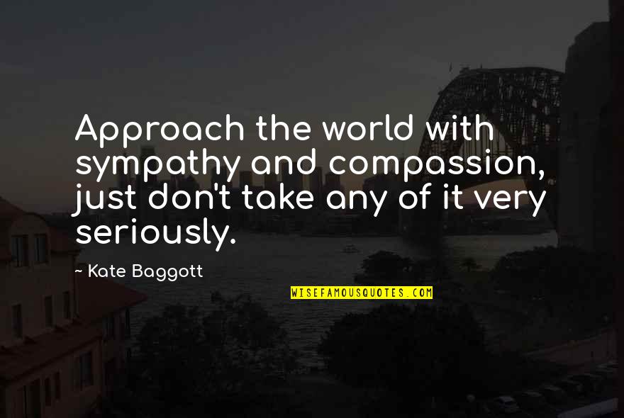 Just Life Quotes By Kate Baggott: Approach the world with sympathy and compassion, just