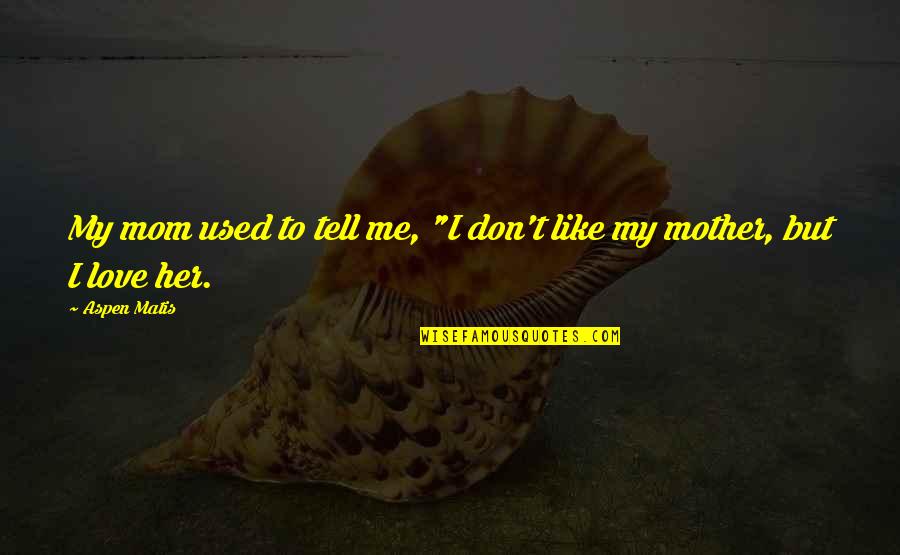 Just Like A Mother To Me Quotes By Aspen Matis: My mom used to tell me, "I don't