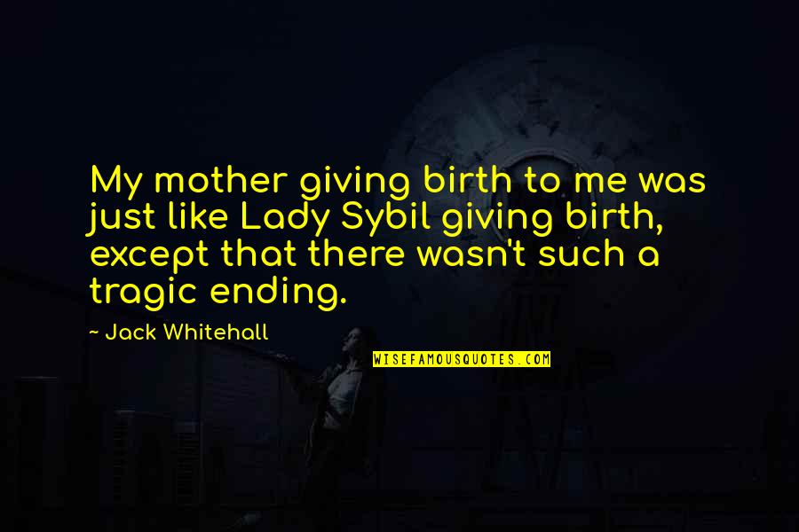 Just Like A Mother To Me Quotes By Jack Whitehall: My mother giving birth to me was just Just Like A Mother To Me Quotes By Jack Whitehall: My mother giving birth to me was just