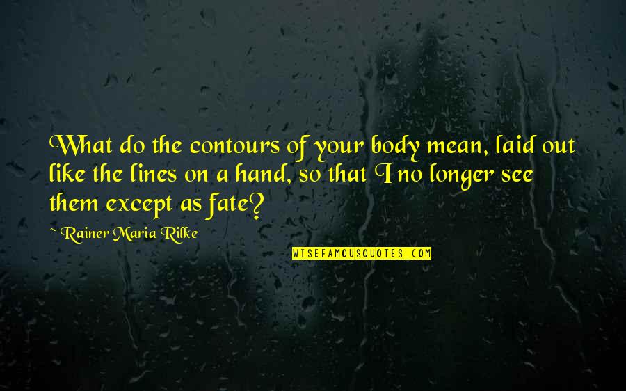 Just Like Fate Quotes By Rainer Maria Rilke: What do the contours of your body mean,