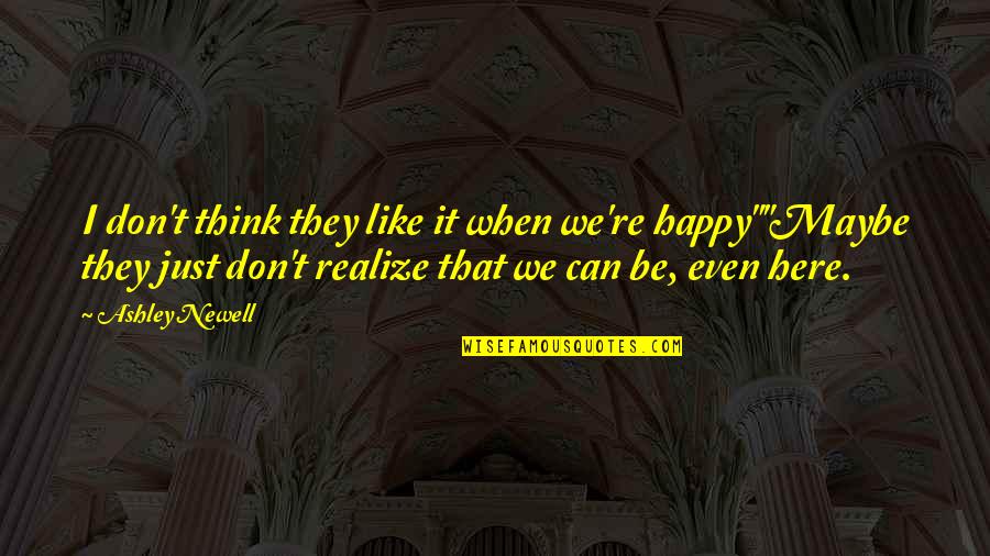 Just Like Happiness Quotes By Ashley Newell: I don't think they like it when we're