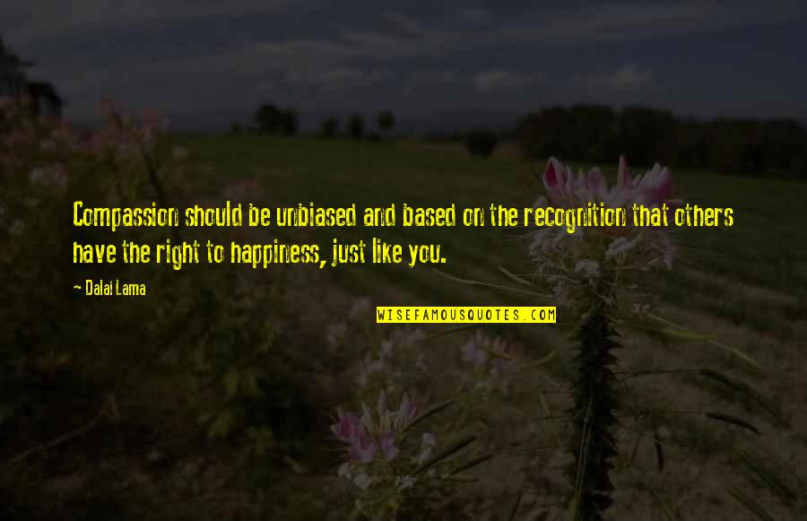 Just Like Happiness Quotes By Dalai Lama: Compassion should be unbiased and based on the