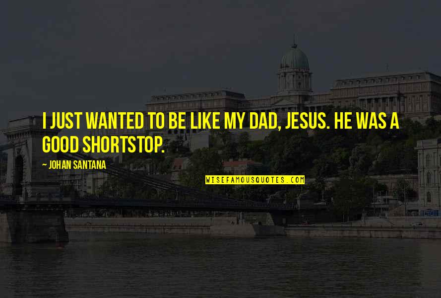 Just Like Jesus Quotes By Johan Santana: I just wanted to be like my dad, Just Like Jesus Quotes By Johan Santana: I just wanted to be like my dad,