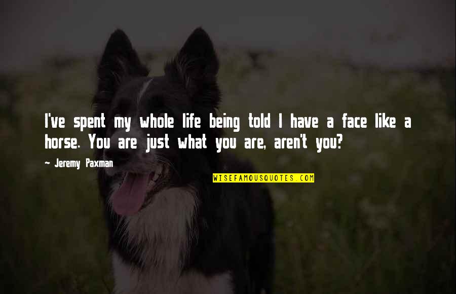 Just Like My Life Quotes By Jeremy Paxman: I've spent my whole life being told I Just Like My Life Quotes By Jeremy Paxman: I've spent my whole life being told I