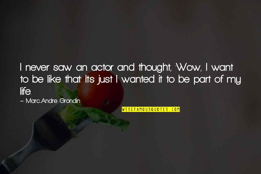Just Like My Life Quotes By Marc-Andre Grondin: I never saw an actor and thought, 'Wow, Just Like My Life Quotes By Marc-Andre Grondin: I never saw an actor and thought, 'Wow,