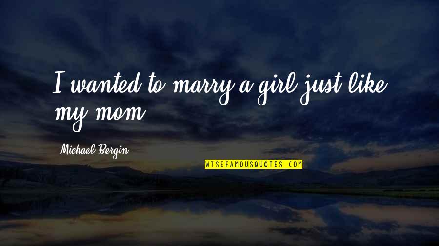 Just Like My Mom Quotes By Michael Bergin: I wanted to marry a girl just like