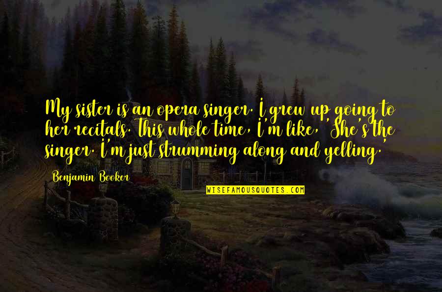 Just Like My Sister Quotes By Benjamin Booker: My sister is an opera singer. I grew Just Like My Sister Quotes By Benjamin Booker: My sister is an opera singer. I grew