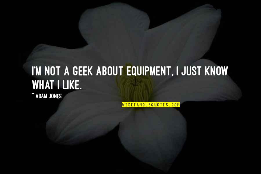 Just Like Quotes By Adam Jones: I'm not a geek about equipment, I just