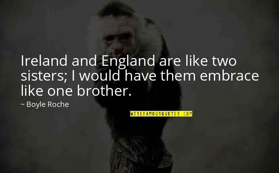Just Like Sisters Quotes By Boyle Roche: Ireland and England are like two sisters; I