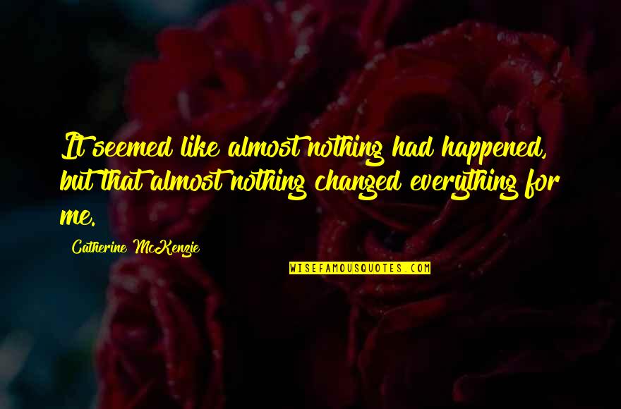 Just Like That Everything Changed Quotes By Catherine McKenzie: It seemed like almost nothing had happened, but