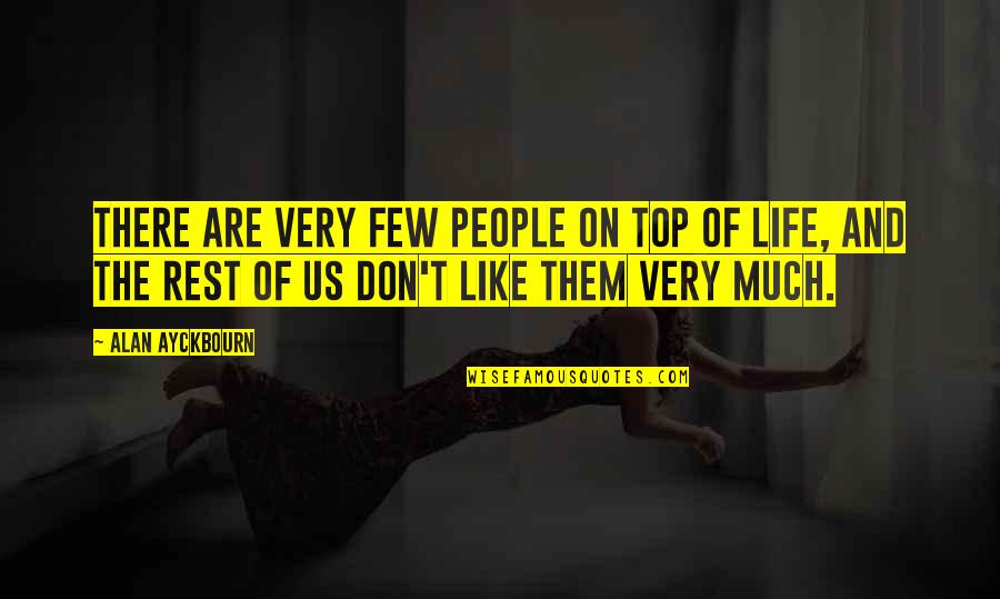 Just Like The Rest Of Them Quotes By Alan Ayckbourn: There are very few people on top of