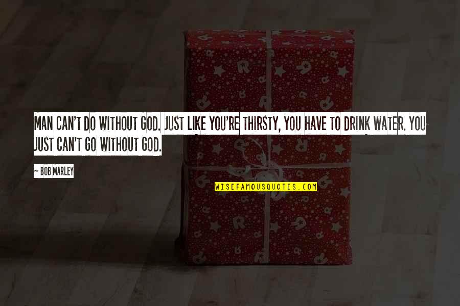 Just Like Water Quotes By Bob Marley: Man can't do without God. Just like you're Just Like Water Quotes By Bob Marley: Man can't do without God. Just like you're