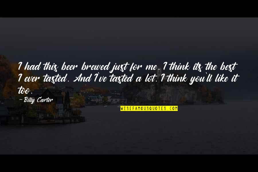 Just Like You Quotes By Billy Carter: I had this beer brewed just for me. Just Like You Quotes By Billy Carter: I had this beer brewed just for me.