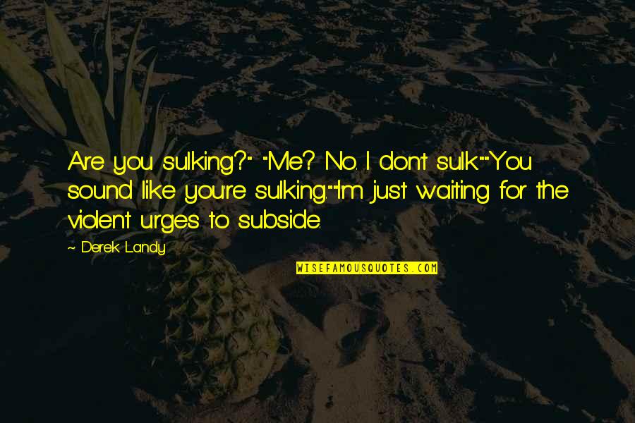Just Like You Quotes By Derek Landy: Are you sulking?" "Me? No. I don't sulk.""You Just Like You Quotes By Derek Landy: Are you sulking?" "Me? No. I don't sulk.""You