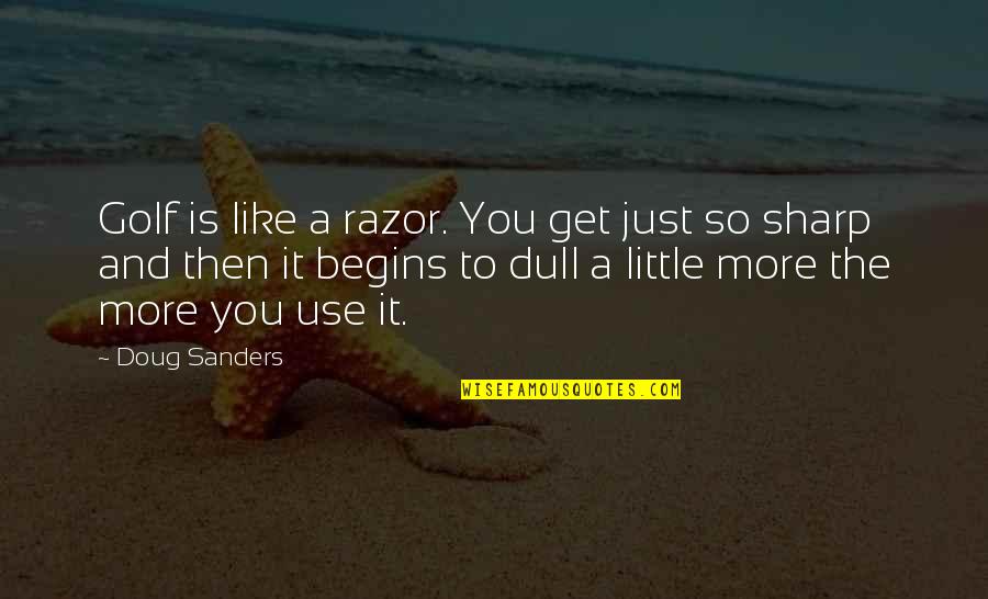 Just Like You Quotes By Doug Sanders: Golf is like a razor. You get just Just Like You Quotes By Doug Sanders: Golf is like a razor. You get just