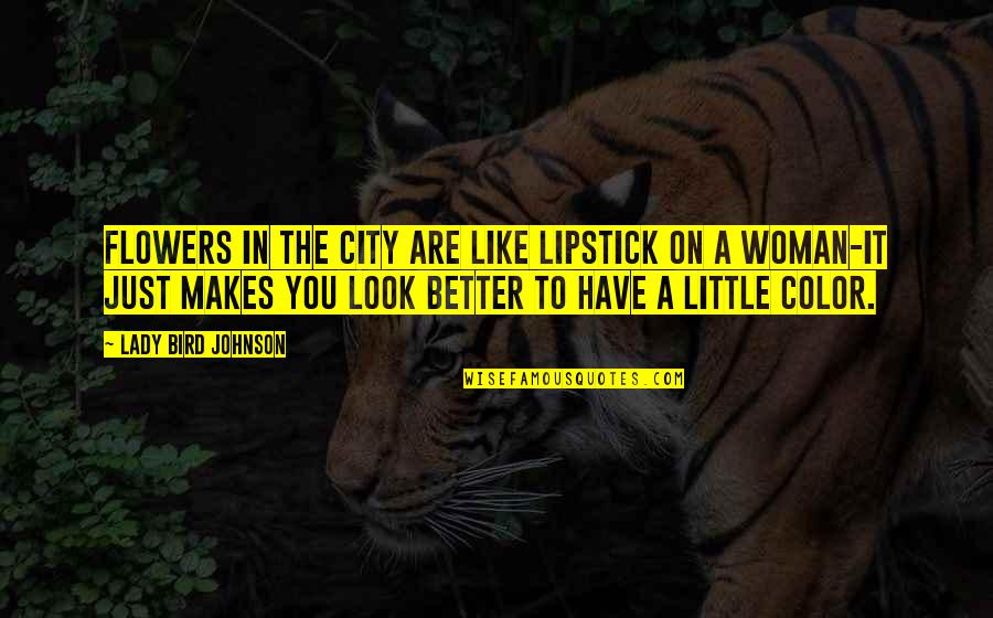 Just Like You Quotes By Lady Bird Johnson: Flowers in the city are like lipstick on Just Like You Quotes By Lady Bird Johnson: Flowers in the city are like lipstick on