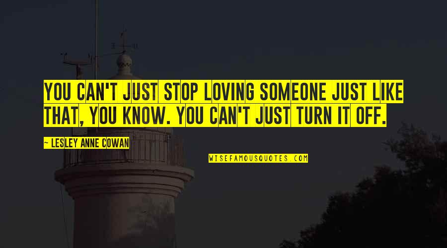 Just Like You Quotes By Lesley Anne Cowan: You can't just stop loving someone just like Just Like You Quotes By Lesley Anne Cowan: You can't just stop loving someone just like