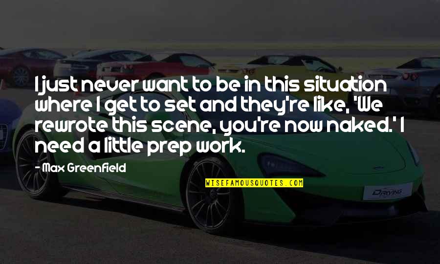 Just Like You Quotes By Max Greenfield: I just never want to be in this Just Like You Quotes By Max Greenfield: I just never want to be in this